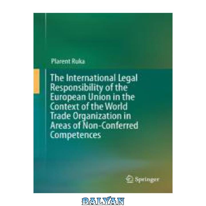 دانلود کتاب The International Legal Responsibility of the European Union in the Context of the World Trade Organization in Areas of Non-Conferred Competences